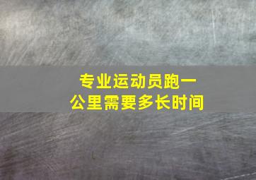 专业运动员跑一公里需要多长时间