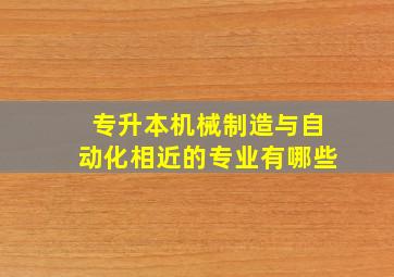 专升本机械制造与自动化相近的专业有哪些