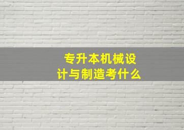 专升本机械设计与制造考什么