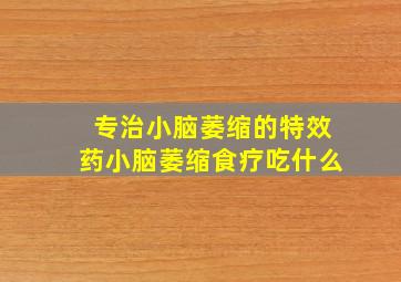 专治小脑萎缩的特效药小脑萎缩食疗吃什么