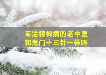 专治精神病的老中医和鬼门十三针一样吗