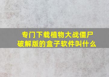 专门下载植物大战僵尸破解版的盒子软件叫什么