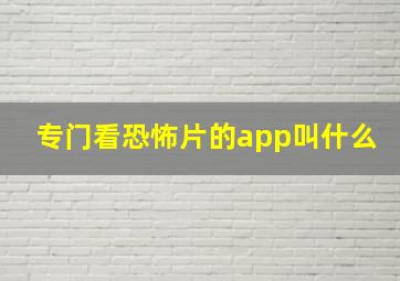 专门看恐怖片的app叫什么