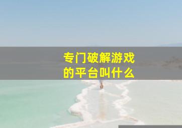 专门破解游戏的平台叫什么