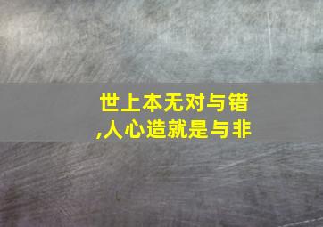 世上本无对与错,人心造就是与非