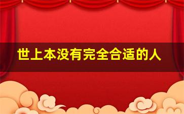 世上本没有完全合适的人