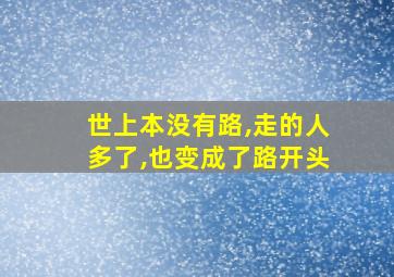 世上本没有路,走的人多了,也变成了路开头