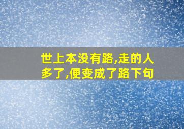 世上本没有路,走的人多了,便变成了路下句