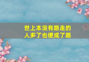 世上本没有路走的人多了也便成了路