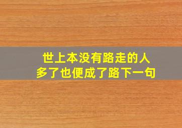 世上本没有路走的人多了也便成了路下一句