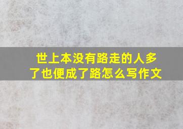 世上本没有路走的人多了也便成了路怎么写作文