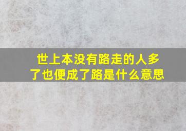 世上本没有路走的人多了也便成了路是什么意思