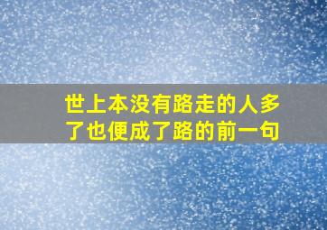 世上本没有路走的人多了也便成了路的前一句