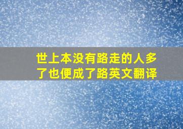 世上本没有路走的人多了也便成了路英文翻译