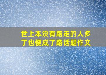 世上本没有路走的人多了也便成了路话题作文