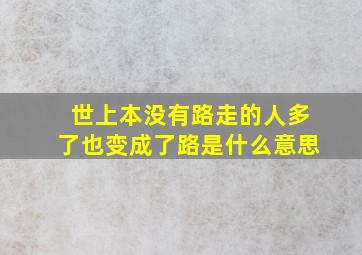 世上本没有路走的人多了也变成了路是什么意思