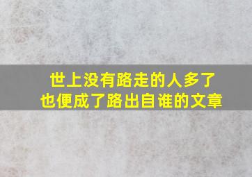 世上没有路走的人多了也便成了路出自谁的文章