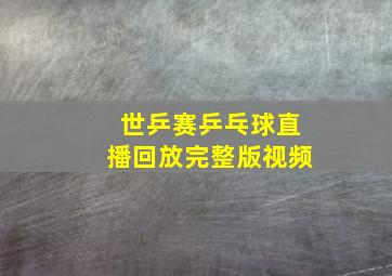 世乒赛乒乓球直播回放完整版视频