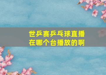 世乒赛乒乓球直播在哪个台播放的啊