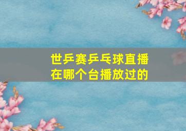 世乒赛乒乓球直播在哪个台播放过的