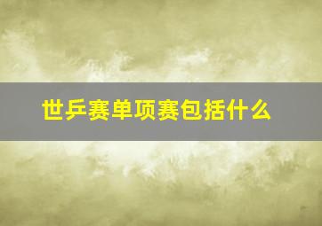 世乒赛单项赛包括什么