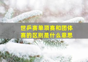 世乒赛单项赛和团体赛的区别是什么意思