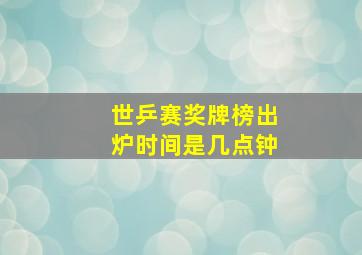 世乒赛奖牌榜出炉时间是几点钟