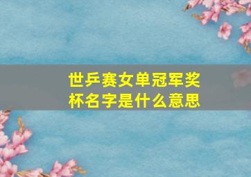 世乒赛女单冠军奖杯名字是什么意思