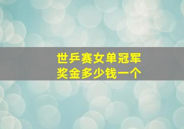 世乒赛女单冠军奖金多少钱一个