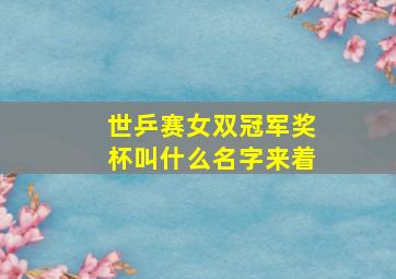 世乒赛女双冠军奖杯叫什么名字来着