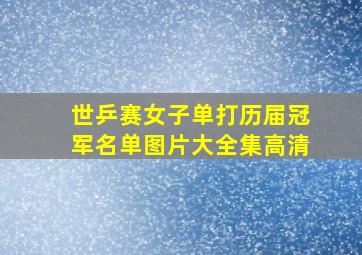 世乒赛女子单打历届冠军名单图片大全集高清