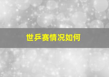 世乒赛情况如何