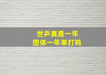 世乒赛是一年团体一年单打吗