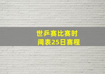 世乒赛比赛时间表25日赛程