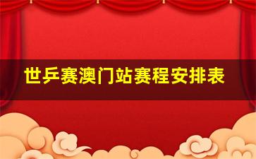 世乒赛澳门站赛程安排表