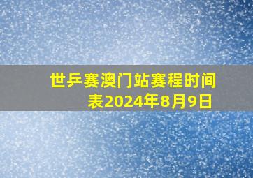 世乒赛澳门站赛程时间表2024年8月9日