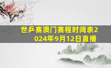 世乒赛澳门赛程时间表2024年9月12日直播