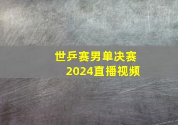 世乒赛男单决赛2024直播视频