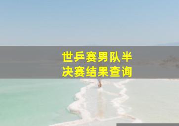 世乒赛男队半决赛结果查询