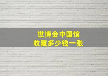 世博会中国馆收藏多少钱一张