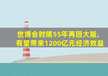 世博会时隔55年再回大阪,有望带来1200亿元经济效益