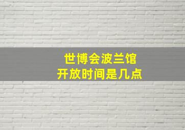 世博会波兰馆开放时间是几点