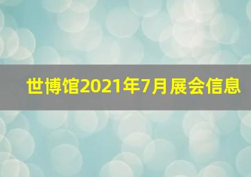 世博馆2021年7月展会信息