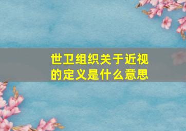 世卫组织关于近视的定义是什么意思