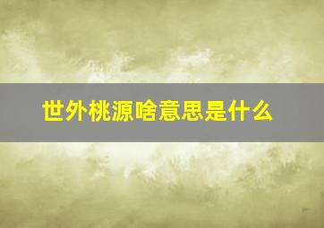 世外桃源啥意思是什么