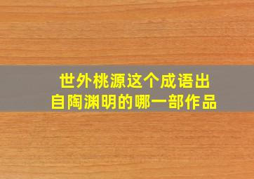 世外桃源这个成语出自陶渊明的哪一部作品