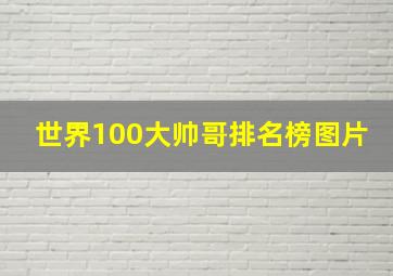 世界100大帅哥排名榜图片