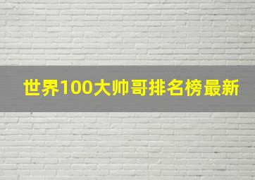 世界100大帅哥排名榜最新