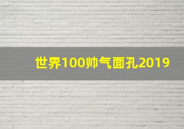 世界100帅气面孔2019