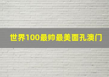 世界100最帅最美面孔澳门